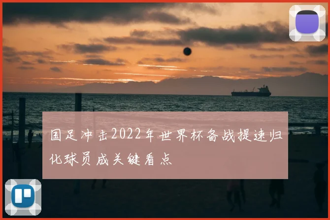 国足冲击2022年世界杯备战提速归化球员成关键看点