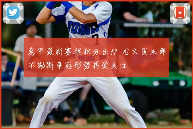 意甲最新赛程积分出炉 尤文国米那不勒斯争冠形势再受关注