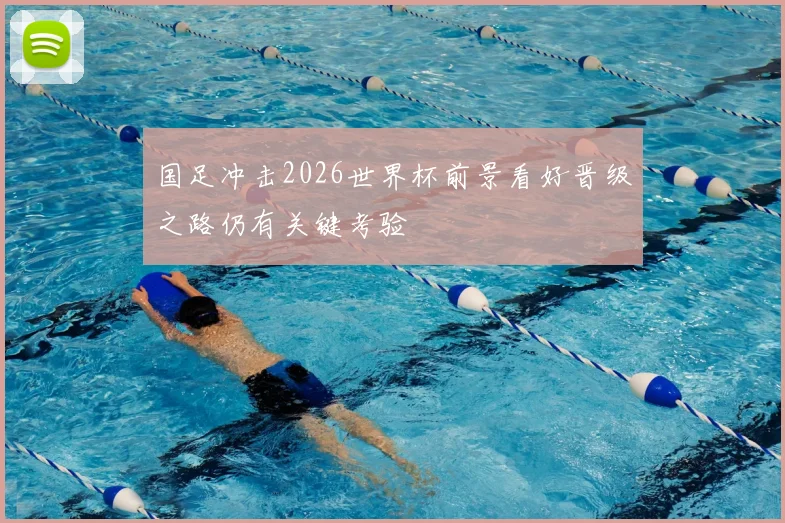 国足冲击2026世界杯前景看好晋级之路仍有关键考验