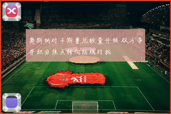 奥斯纳对卡斯鲁厄较量升级 双方争夺积分焦点转向防线对抗
