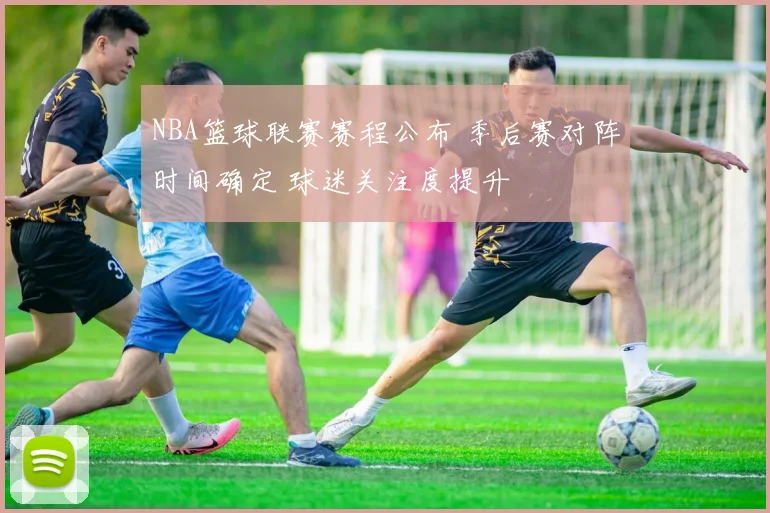 NBA篮球联赛赛程公布 季后赛对阵时间确定 球迷关注度提升