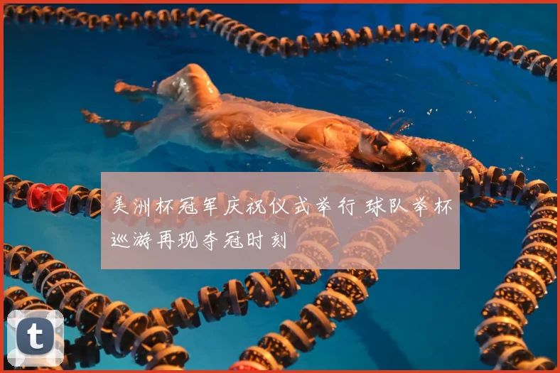 美洲杯冠军庆祝仪式举行 球队举杯巡游再现夺冠时刻