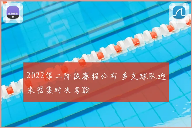 2022第二阶段赛程公布 多支球队迎来密集对决考验