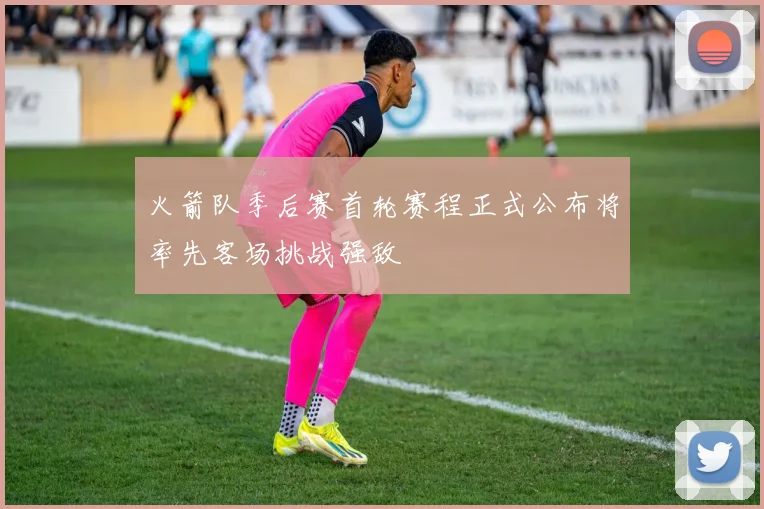 火箭队季后赛首轮赛程正式公布将率先客场挑战强敌