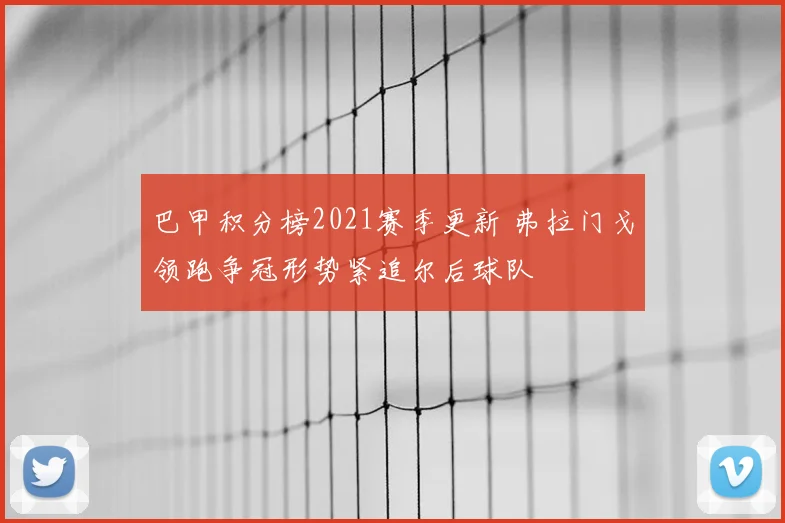 巴甲积分榜2021赛季更新 弗拉门戈领跑争冠形势紧追尔后球队