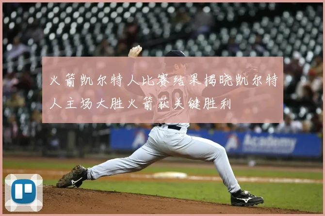 火箭凯尔特人比赛结果揭晓凯尔特人主场大胜火箭获关键胜利