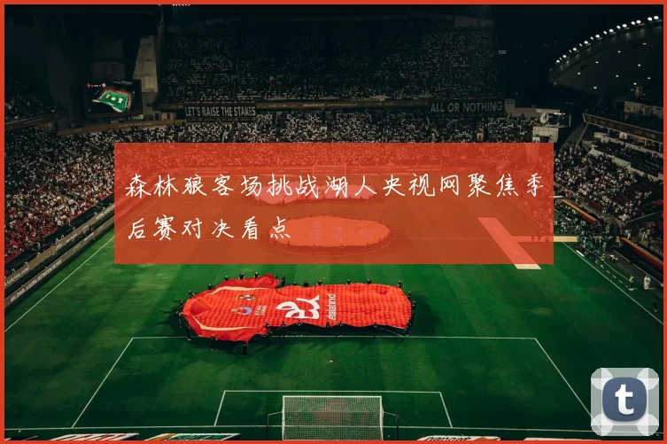 森林狼客场挑战湖人央视网聚焦季后赛对决看点