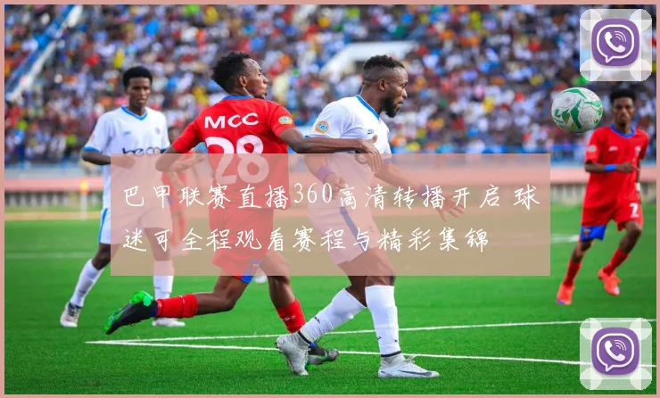 巴甲联赛直播360高清转播开启 球迷可全程观看赛程与精彩集锦