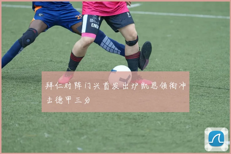 拜仁对阵门兴首发出炉凯恩领衔冲击德甲三分