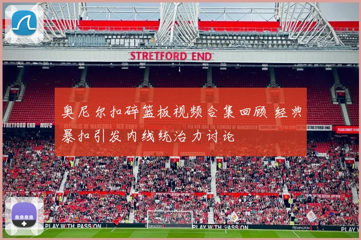 奥尼尔扣碎篮板视频合集回顾 经典暴扣引发内线统治力讨论