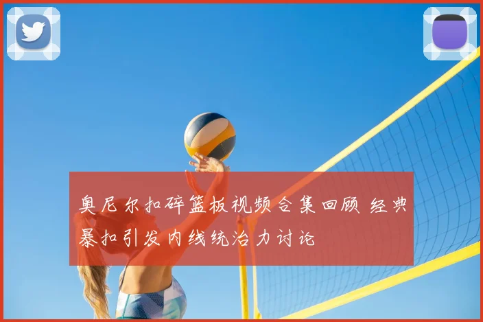 奥尼尔扣碎篮板视频合集回顾 经典暴扣引发内线统治力讨论