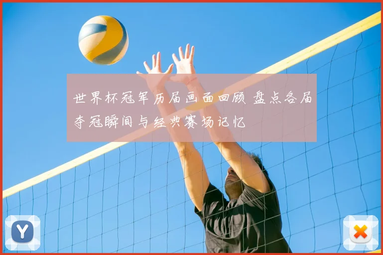 世界杯冠军历届画面回顾 盘点各届夺冠瞬间与经典赛场记忆