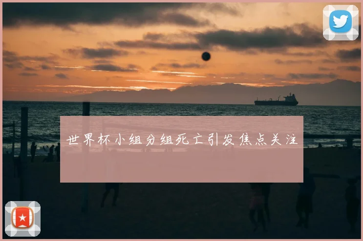 世界杯小组分组死亡引发焦点关注