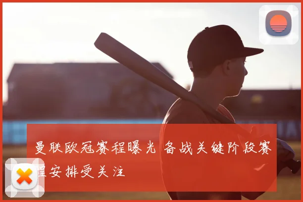 曼联欧冠赛程曝光 备战关键阶段赛程安排受关注