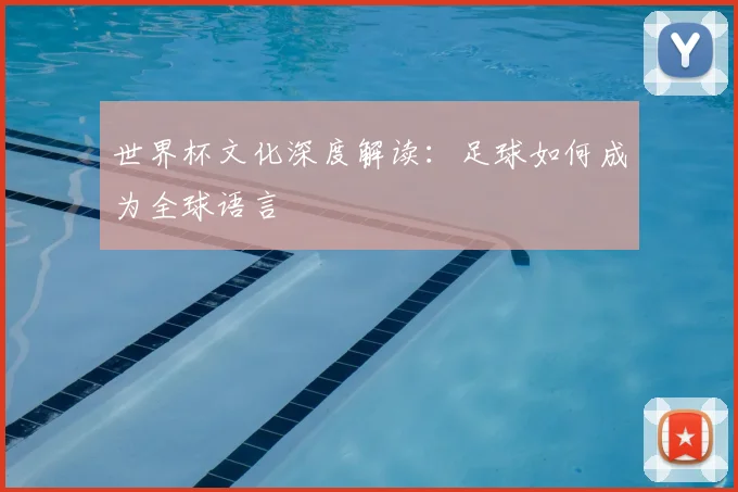 世界杯文化深度解读：足球如何成为全球语言