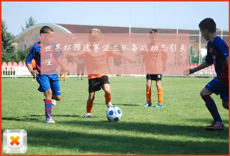 世界杯预选赛波兰队备战动态引关注