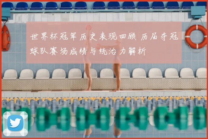 世界杯冠军历史表现回顾 历届夺冠球队赛场成绩与统治力解析